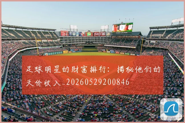 足球明星的财富排行：揭秘他们的天价收入_20260529200846