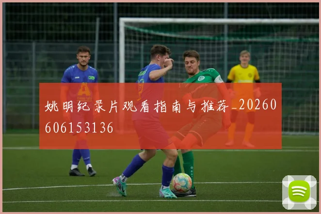 姚明纪录片观看指南与推荐_20260606153136