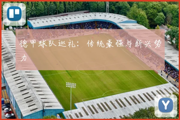 德甲球队巡礼:传统豪强与新兴势力