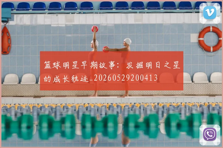 篮球明星早期故事：发掘明日之星的成长轨迹_20260529200413