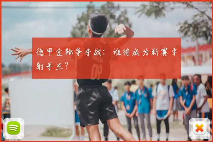 德甲金靴争夺战:谁将成为新赛季射手王?