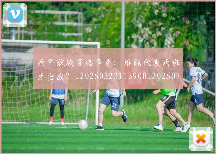 西甲欧战资格争夺：谁能代表西班牙出战？_20260523113900_20260703181901