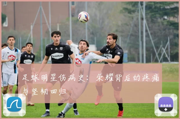 足球明星伤病史：荣耀背后的疼痛与坚韧回归