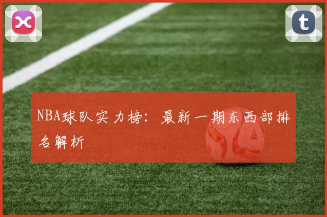 NBA球队实力榜：最新一期东西部排名解析