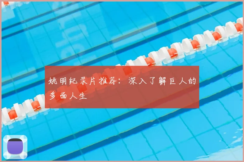 姚明纪录片推荐:深入了解巨人的多面人生