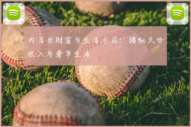 内马尔财富与生活方式:揭秘天价收入与奢华生活