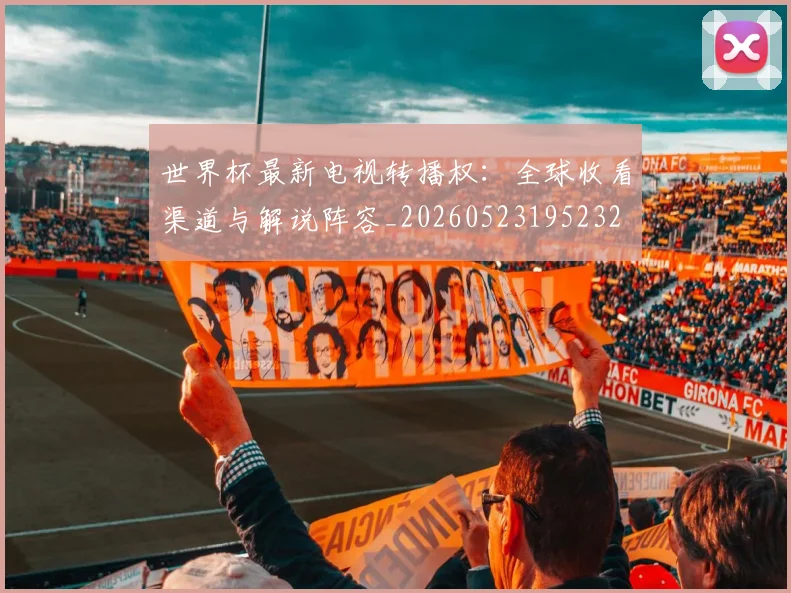 世界杯最新电视转播权：全球收看渠道与解说阵容_20260523195232