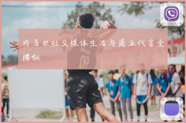 内马尔社交媒体生活与商业代言全揭秘