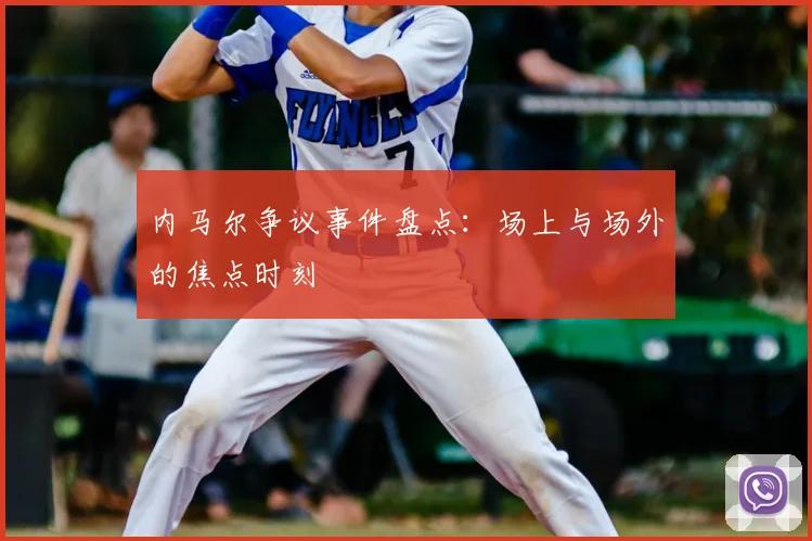 内马尔争议事件盘点：场上与场外的焦点时刻