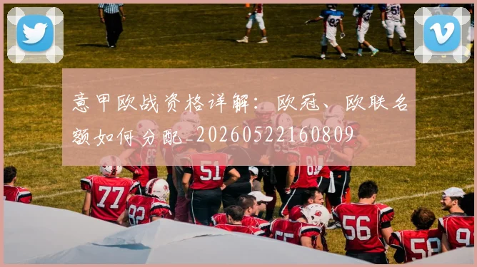 意甲欧战资格详解:欧冠、欧联名额如何分配_20260522160809