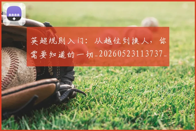 英超规则入门:从越位到换人,你需要知道的一切_20260523113737_20260702174527